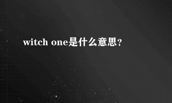 witch one是什么意思？