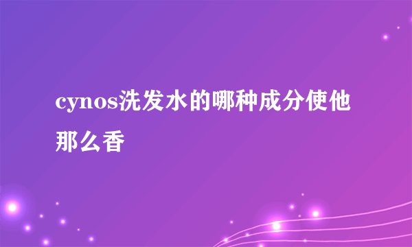 cynos洗发水的哪种成分使他那么香