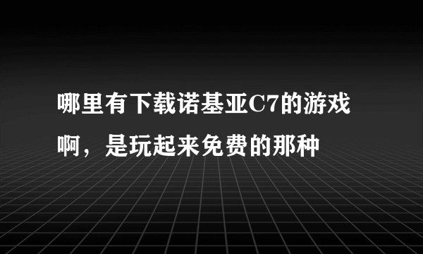 哪里有下载诺基亚C7的游戏啊，是玩起来免费的那种