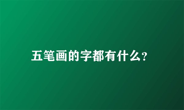 五笔画的字都有什么？