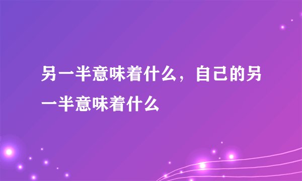 另一半意味着什么，自己的另一半意味着什么