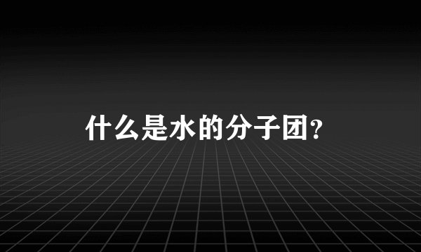 什么是水的分子团?