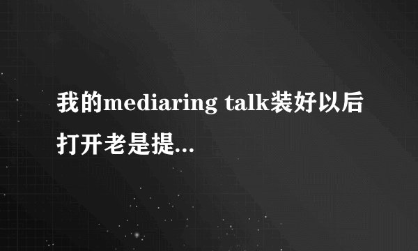 我的mediaring talk装好以后打开老是提示应用程序错误是怎么回事！哪位帮忙解决一下