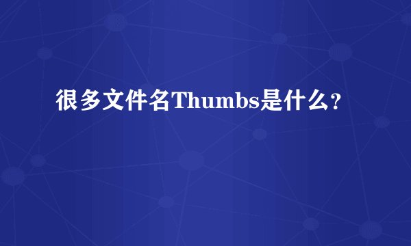 很多文件名Thumbs是什么？