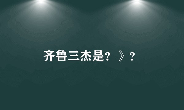齐鲁三杰是？》？