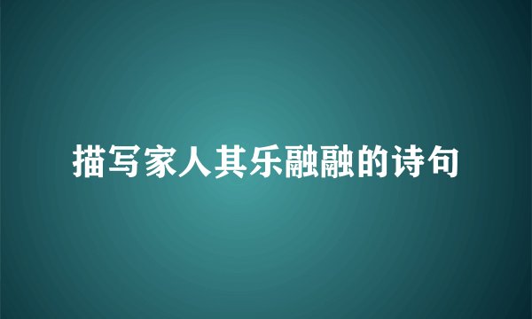 描写家人其乐融融的诗句
