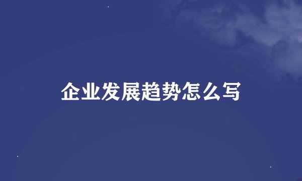 企业发展趋势怎么写