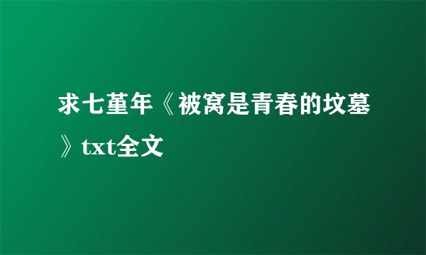 求七堇年《被窝是青春的坟墓》txt全文