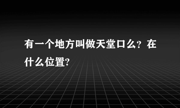 有一个地方叫做天堂口么？在什么位置?