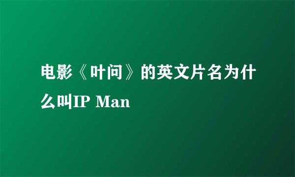电影《叶问》的英文片名为什么叫IP Man
