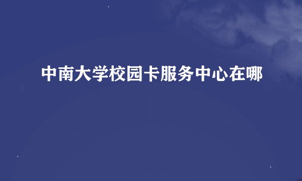中南大学校园卡服务中心在哪