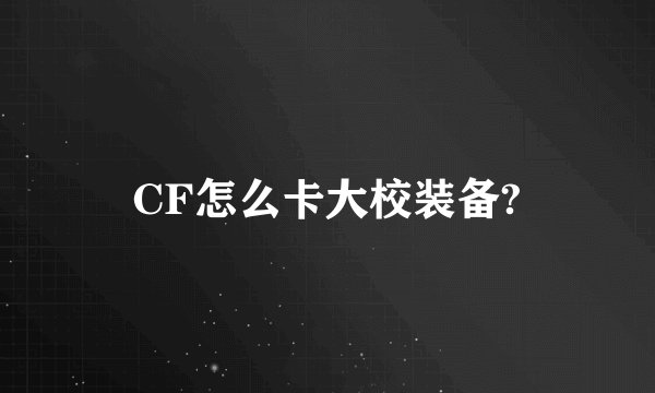 CF怎么卡大校装备?