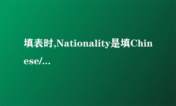 填表时,Nationality是填Chinese/China??