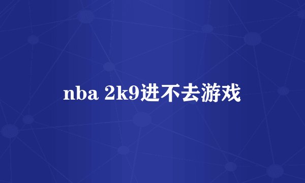 nba 2k9进不去游戏