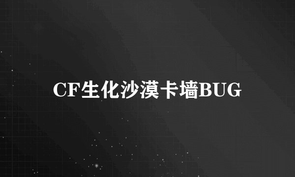 CF生化沙漠卡墙BUG
