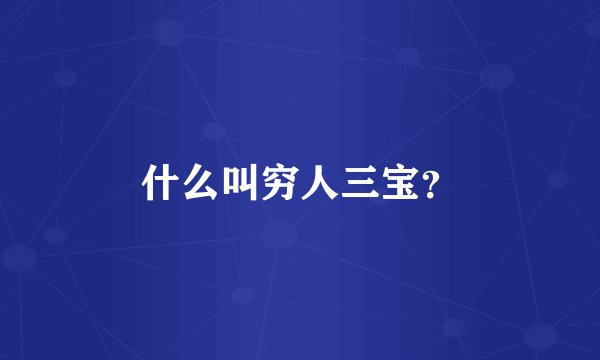 什么叫穷人三宝？