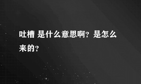 吐槽 是什么意思啊？是怎么来的？