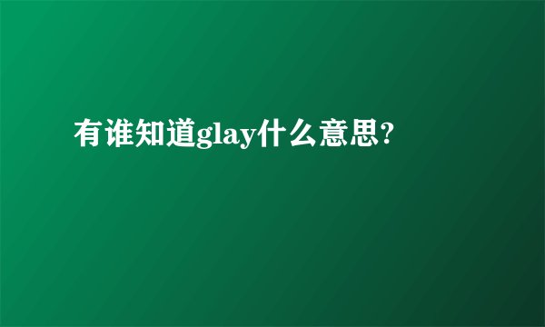 有谁知道glay什么意思?
