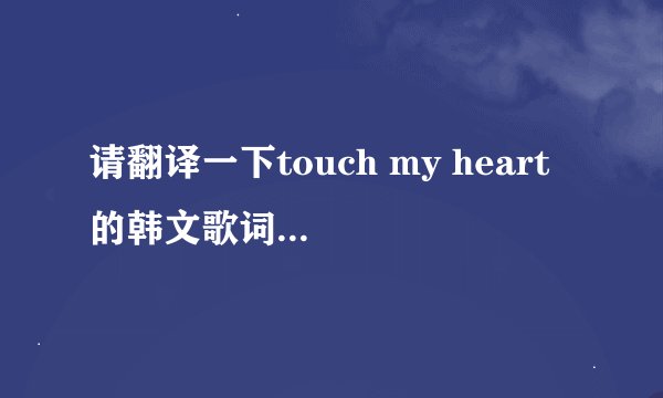 请翻译一下touch my heart 的韩文歌词，朴美京的，又名悲情的青春回忆，请翻译成中文