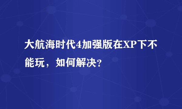 大航海时代4加强版在XP下不能玩，如何解决？