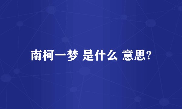 南柯一梦 是什么 意思?