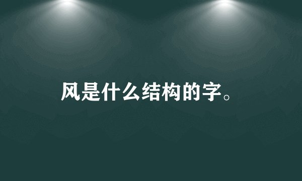 风是什么结构的字。