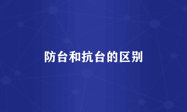防台和抗台的区别