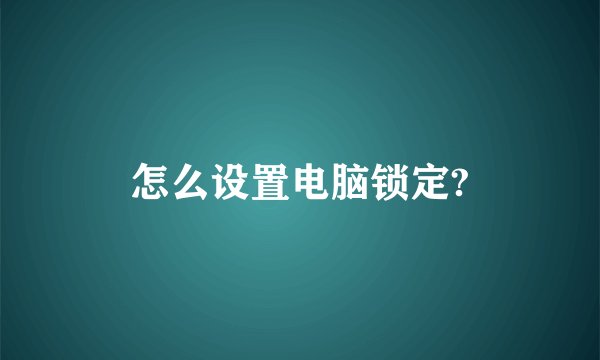 怎么设置电脑锁定?