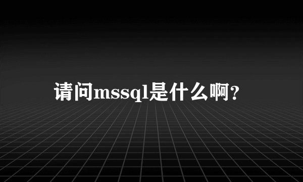 请问mssql是什么啊？