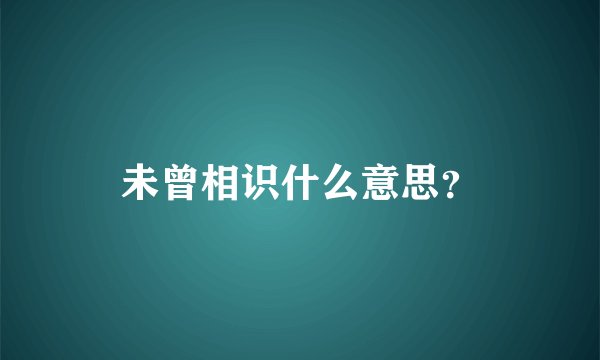 未曾相识什么意思？