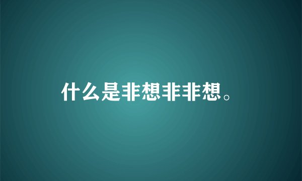 什么是非想非非想。