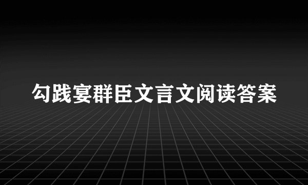勾践宴群臣文言文阅读答案