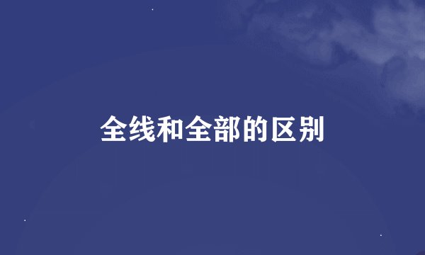 全线和全部的区别