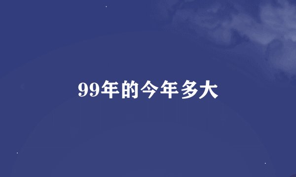 99年的今年多大