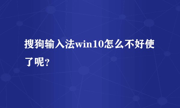 搜狗输入法win10怎么不好使了呢？