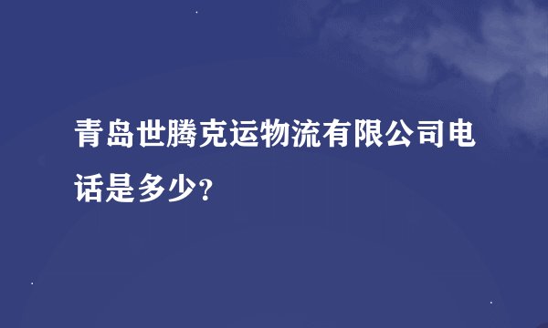 青岛世腾克运物流有限公司电话是多少？