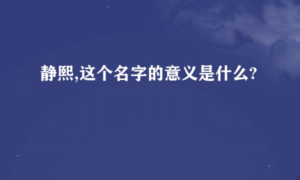 静熙,这个名字的意义是什么?