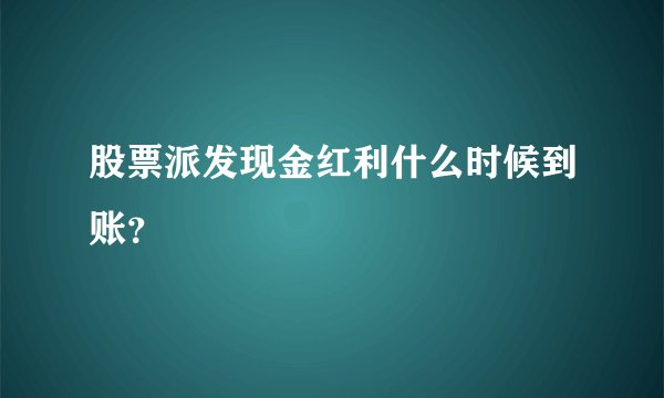 股票派发现金红利什么时候到账？