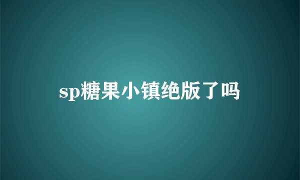 sp糖果小镇绝版了吗