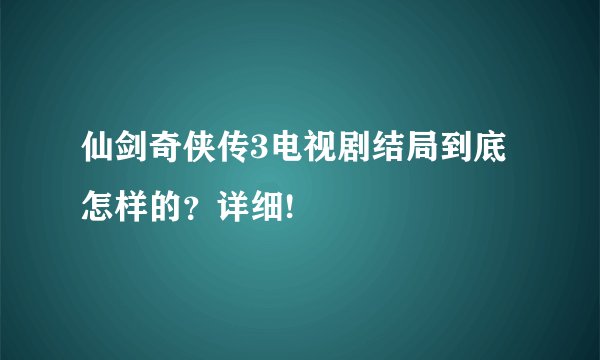 仙剑奇侠传3电视剧结局到底怎样的？详细!