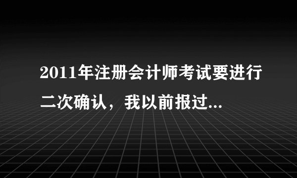 2011年注册会计师考试要进行二次确认，我以前报过两次，是老考生，也要进行二次确认吗？