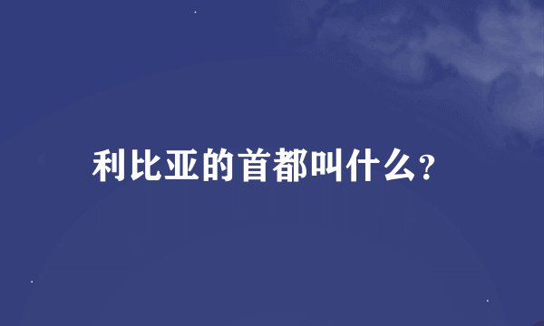 利比亚的首都叫什么？