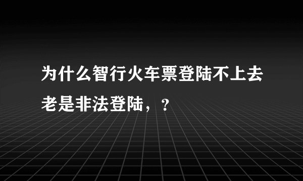 为什么智行火车票登陆不上去老是非法登陆，？