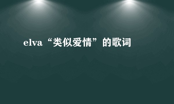 elva“类似爱情”的歌词