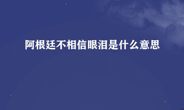 阿根廷不相信眼泪是什么意思