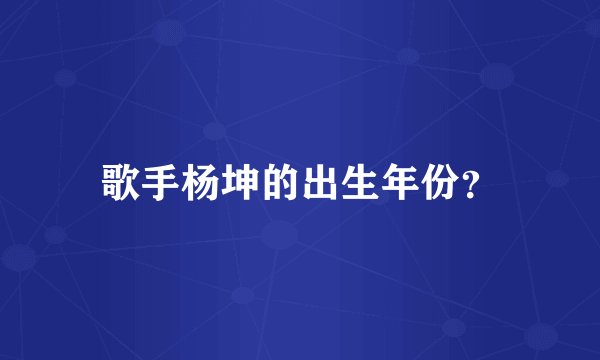 歌手杨坤的出生年份？