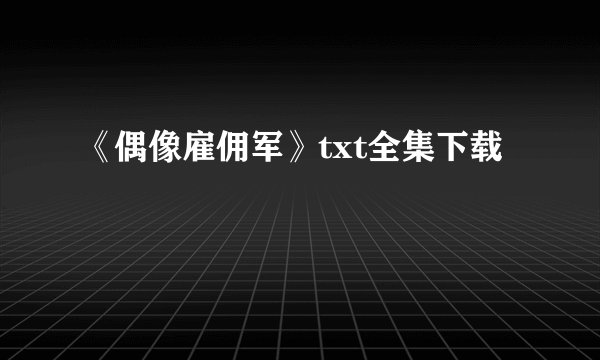 《偶像雇佣军》txt全集下载
