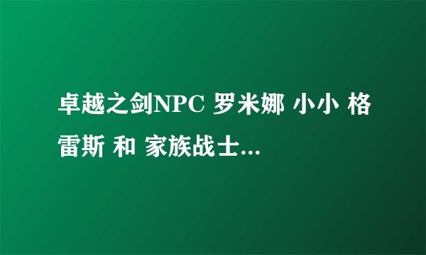 卓越之剑NPC 罗米娜 小小 格雷斯 和 家族战士 这4个人那个强呀？！