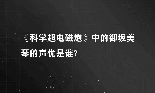 《科学超电磁炮》中的御坂美琴的声优是谁?