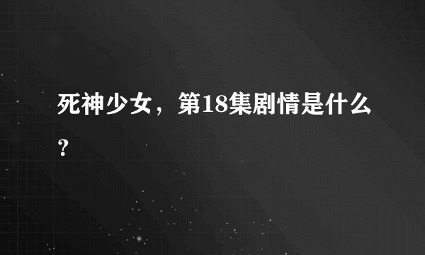 死神少女，第18集剧情是什么？